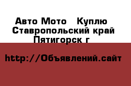 Авто Мото - Куплю. Ставропольский край,Пятигорск г.